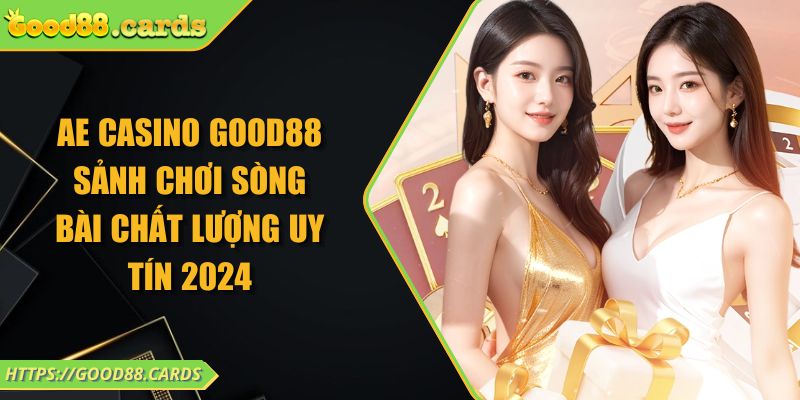 AE Casino Good88 Sảnh Chơi Sòng Bài Chất Lượng Uy Tín 2024 9 AE Casino Good88 Sảnh Chơi Sòng Bài Chất Lượng Uy Tín 2024