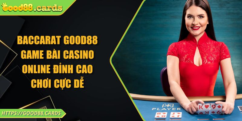 Baccarat Good88 Game Bài Casino Online Đỉnh Cao Chơi Cực Dễ 10 Baccarat Good88 Game Bài Casino Online Đỉnh Cao Chơi Cực Dễ