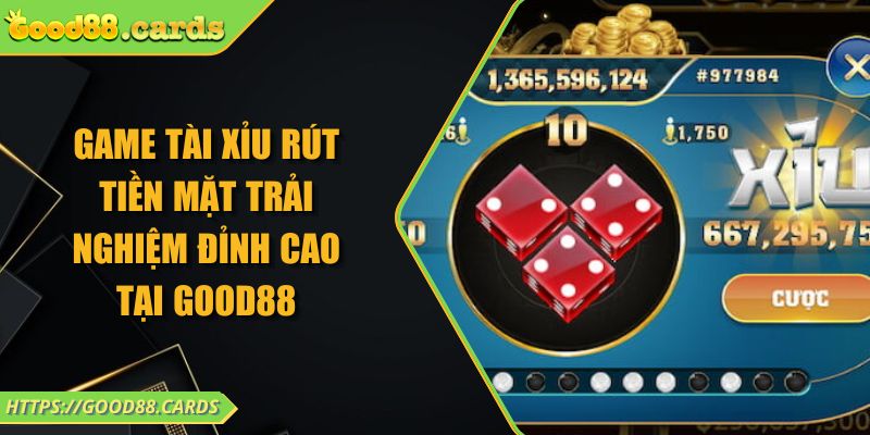 Game Tài Xỉu Rút Tiền Mặt Trải Nghiệm Đỉnh Cao Tại GOOD88 1 Game Tài Xỉu Rút Tiền Mặt Trải Nghiệm Đỉnh Cao Tại GOOD88